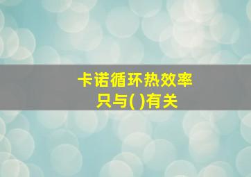 卡诺循环热效率只与( )有关